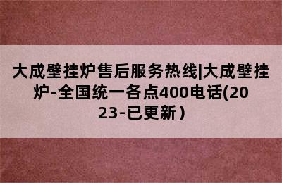 大成壁挂炉售后服务热线|大成壁挂炉-全国统一各点400电话(2023-已更新）